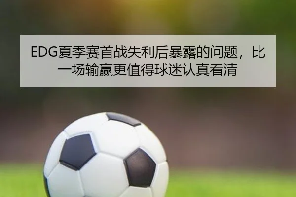 EDG夏季赛首战失利后暴露的问题，比一场输赢更值得球迷认真看清